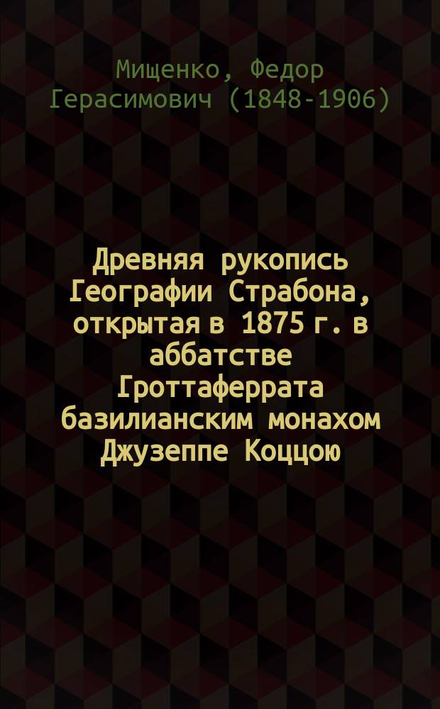 Древняя рукопись Географии Страбона, открытая в 1875 г. в аббатстве Гроттаферрата базилианским монахом Джузеппе Коццою = Dell'' antico codise della Geografia di Strabone scoperto nei palimsesti della Badia di Grottaferrata. Memoria di Giuseppe Cozza, monaco basiliano. Con un facsimile del palimsesto in fotografia e con due tavole di codice transcreto Roma, 1875 : (Чит. в Ист. о-ве лет. Нестора)