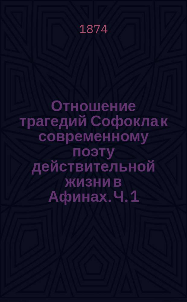 Отношение трагедий Софокла к современному поэту действительной жизни в Афинах. Ч. 1
