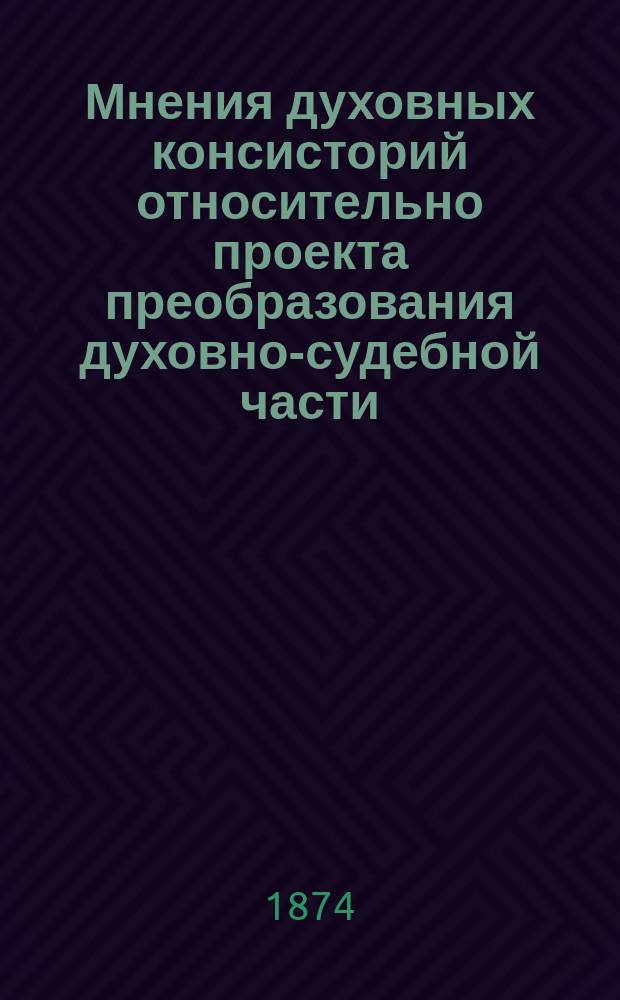 Мнения духовных консисторий относительно проекта преобразования духовно-судебной части : Т. 1-. Т. 1