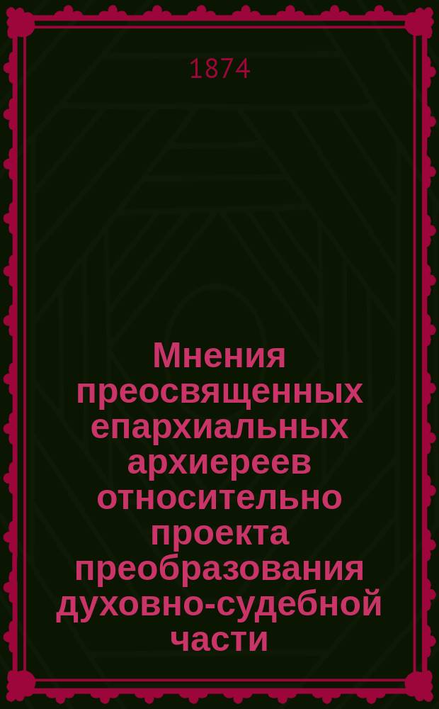 Мнения преосвященных епархиальных архиереев относительно проекта преобразования духовно-судебной части : Т. 1-2