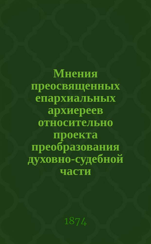 Мнения преосвященных епархиальных архиереев относительно проекта преобразования духовно-судебной части : Т. 1-2. Т. 1
