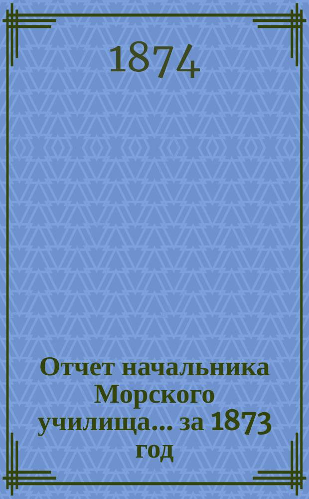 Отчет начальника Морского училища... ... за 1873 год