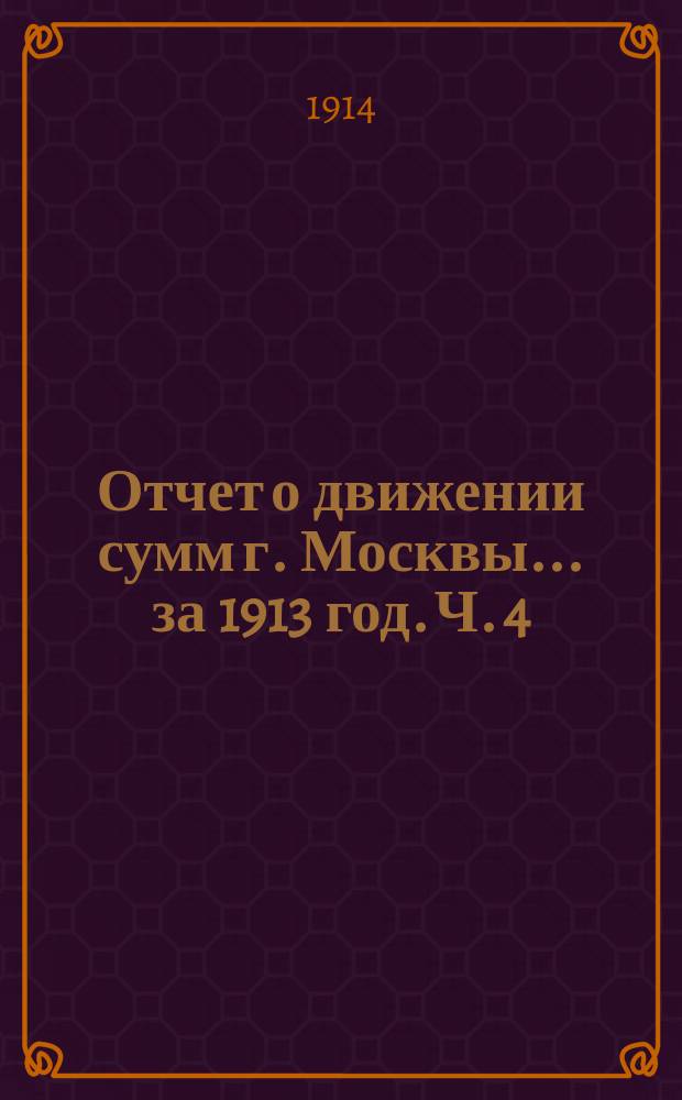 Отчет о движении сумм г. Москвы... за 1913 год. Ч. 4 : Отчеты отделений