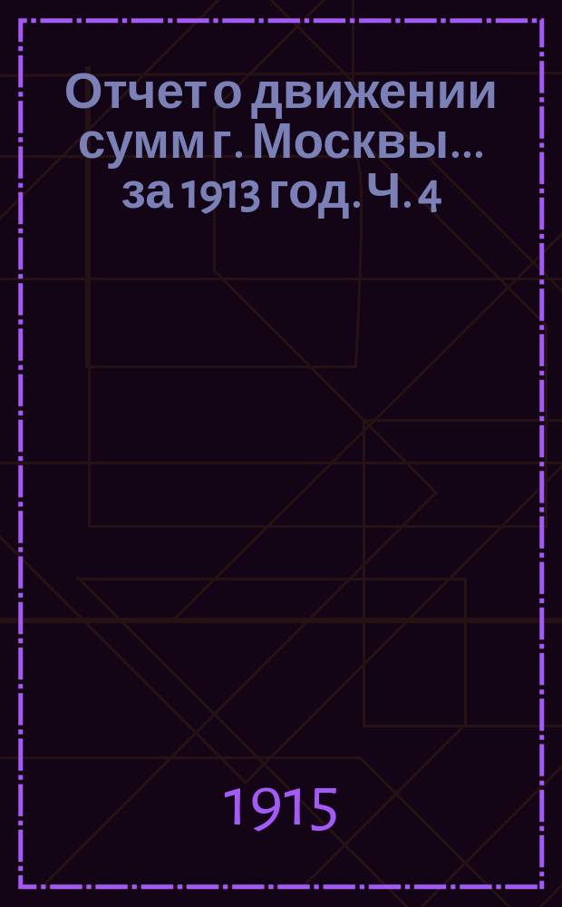 Отчет о движении сумм г. Москвы... за 1913 год. Ч. 4 : Отчеты отделений