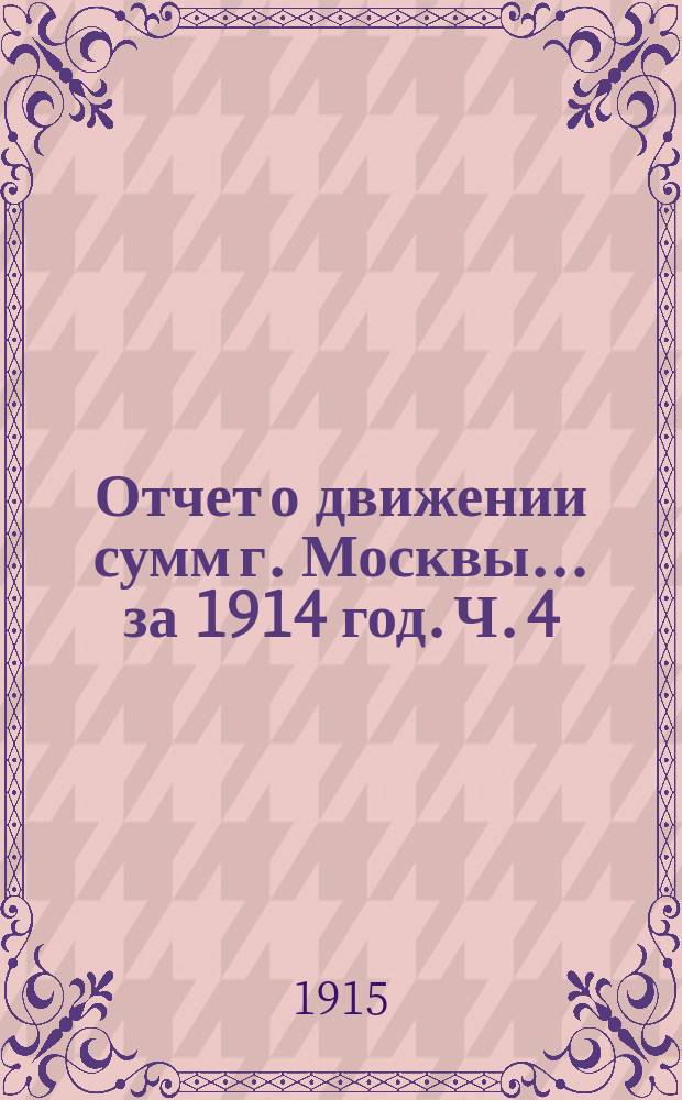 Отчет о движении сумм г. Москвы... за 1914 год. Ч. 4 : Отчеты отделений