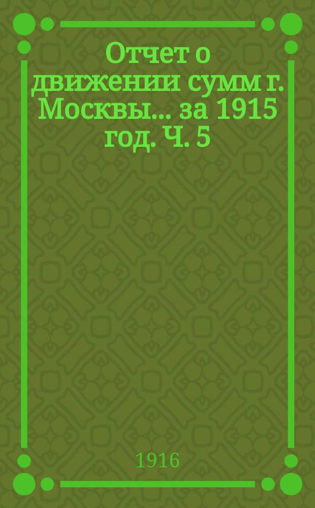 Отчет о движении сумм г. Москвы... за 1915 год. Ч. 5 : Отчеты предприятий