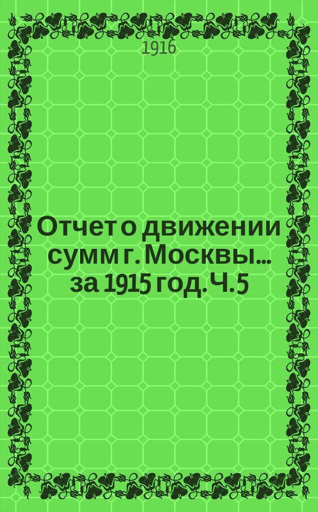 Отчет о движении сумм г. Москвы... за 1915 год. Ч. 5 : Отчеты предприятий