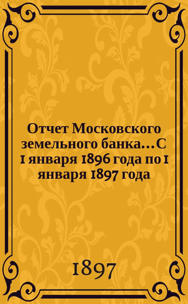 Отчет Московского земельного банка... С 1 января 1896 года по 1 января 1897 года