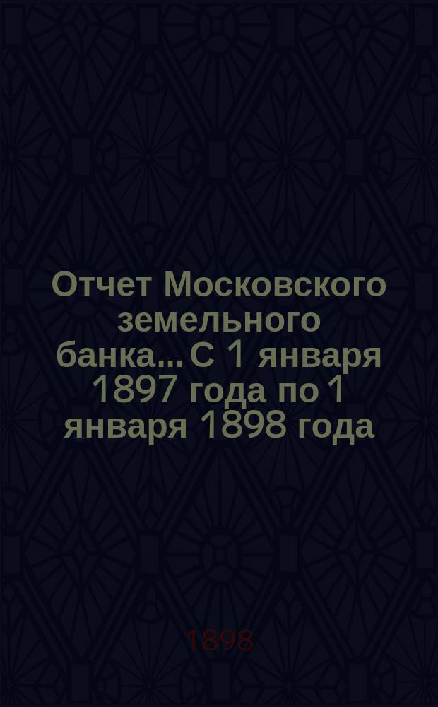 Отчет Московского земельного банка... С 1 января 1897 года по 1 января 1898 года