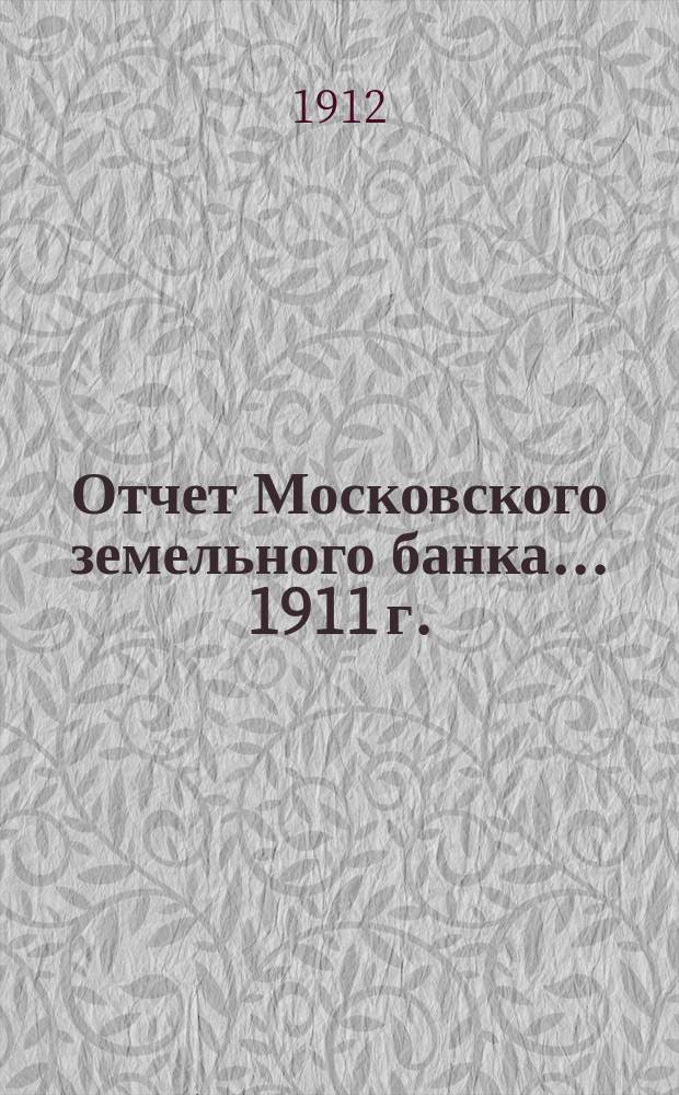 Отчет Московского земельного банка... 1911 г. : С 1-го января 1911 года по 1-е января 1912 года