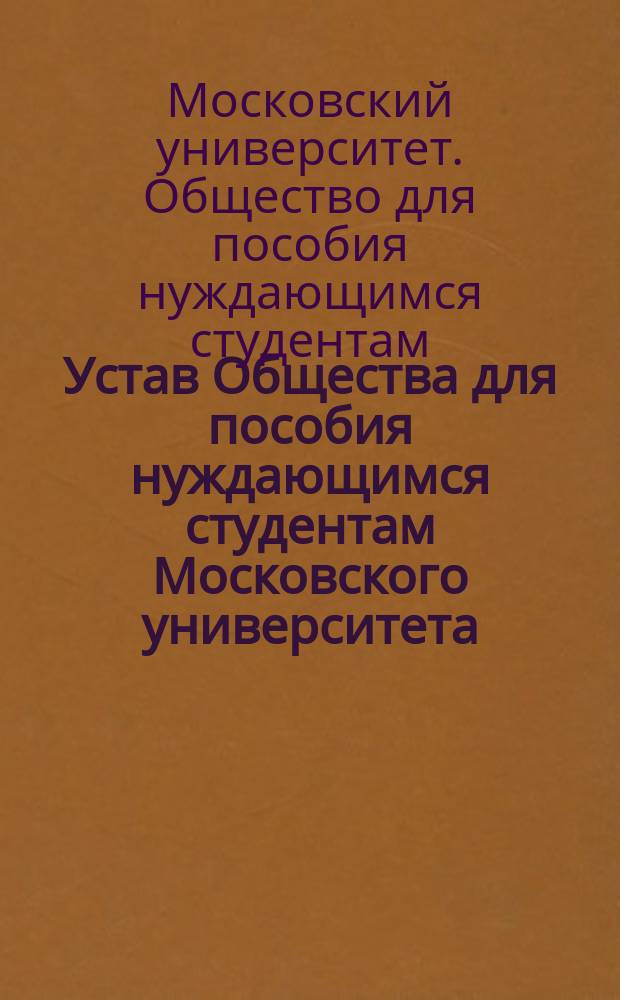 Устав Общества для пособия нуждающимся студентам Московского университета : Утв. 12 марта 1874 г