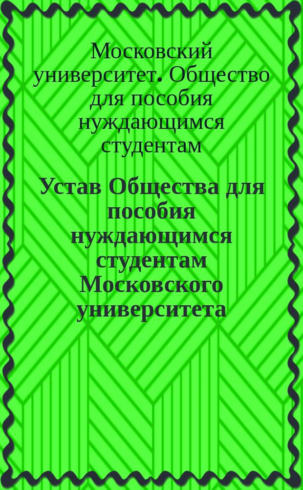Устав Общества для пособия нуждающимся студентам Московского университета : Утв. 12 марта 1874 г