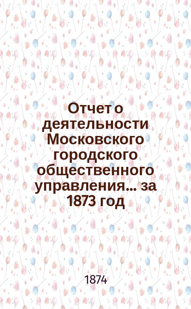 Отчет о деятельности Московского городского общественного управления... за 1873 год