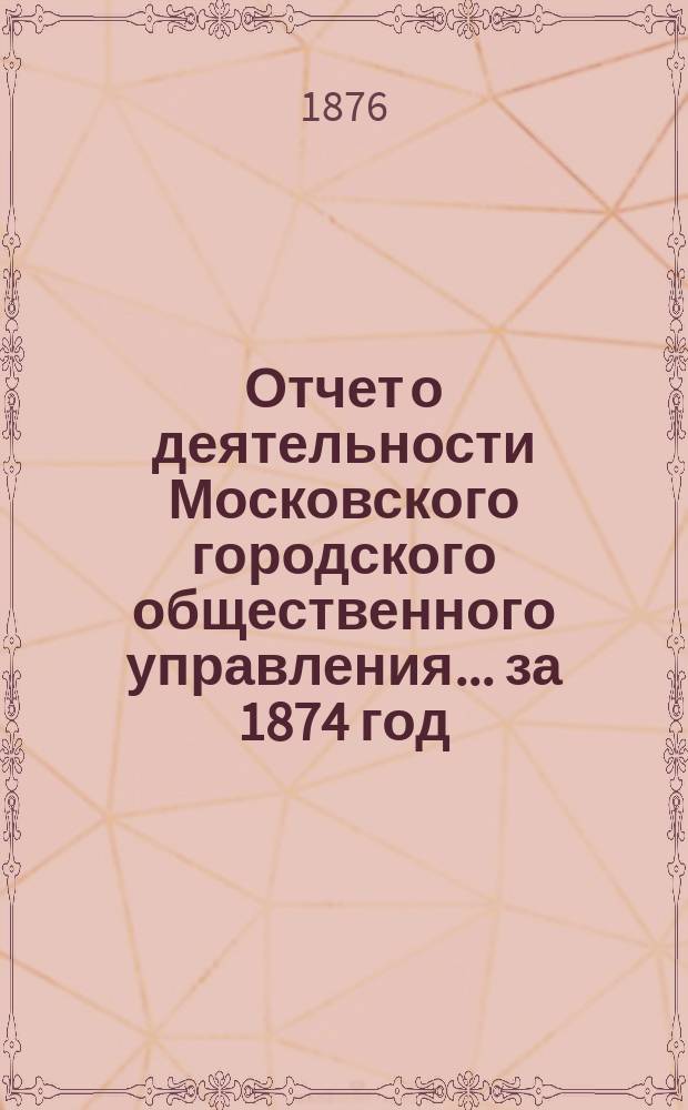 Отчет о деятельности Московского городского общественного управления... за 1874 год