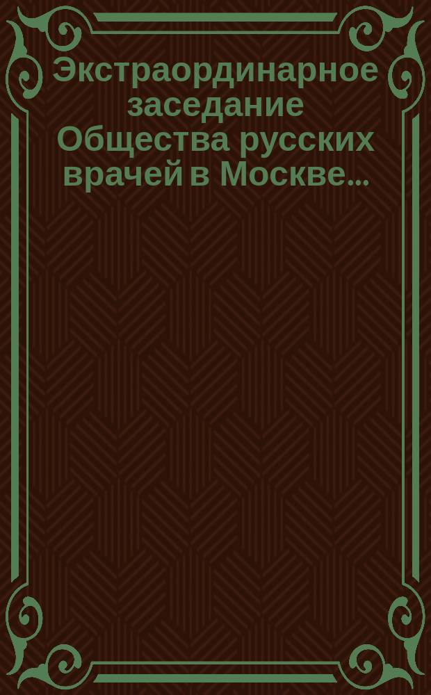 Экстраординарное заседание Общества русских врачей в Москве.. : (Корреспонденция). ... 26 апр. 1874