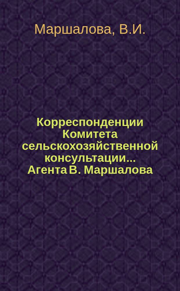 Корреспонденции Комитета сельскохозяйственной консультации... ... Агента В. Маршалова : ... Агента В. Маршалова. Екатеринославской губ. Бахмутского уезда, село Сонцевка. 8-го ноября 1874 года. Агента Рихтера, Полтавской губернии Прилукского уезда 24-го июля 1874 года