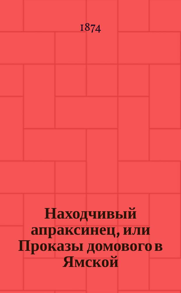 Находчивый апраксинец, или Проказы домового в Ямской : Интересный рассказ : Посвящ. всем, кто дурно платит за квартиры