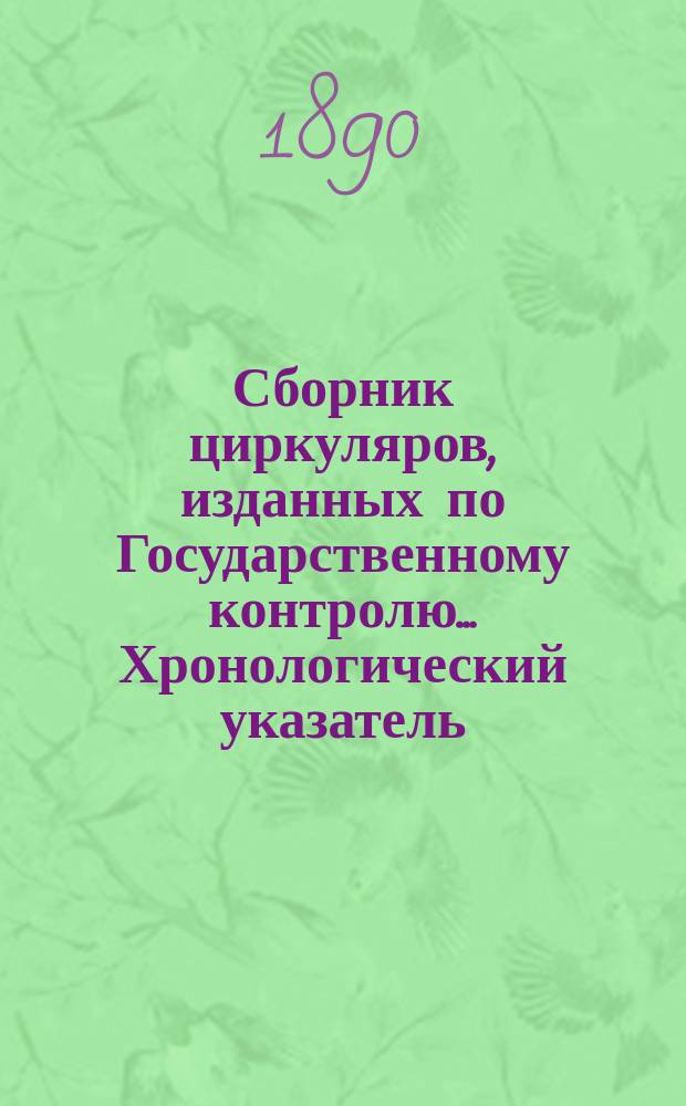 Сборник циркуляров, изданных по Государственному контролю ... Хронологический указатель... : Хронологический указатель циркуляров, изданных по Государственному контролю в 1865-1889 гг.