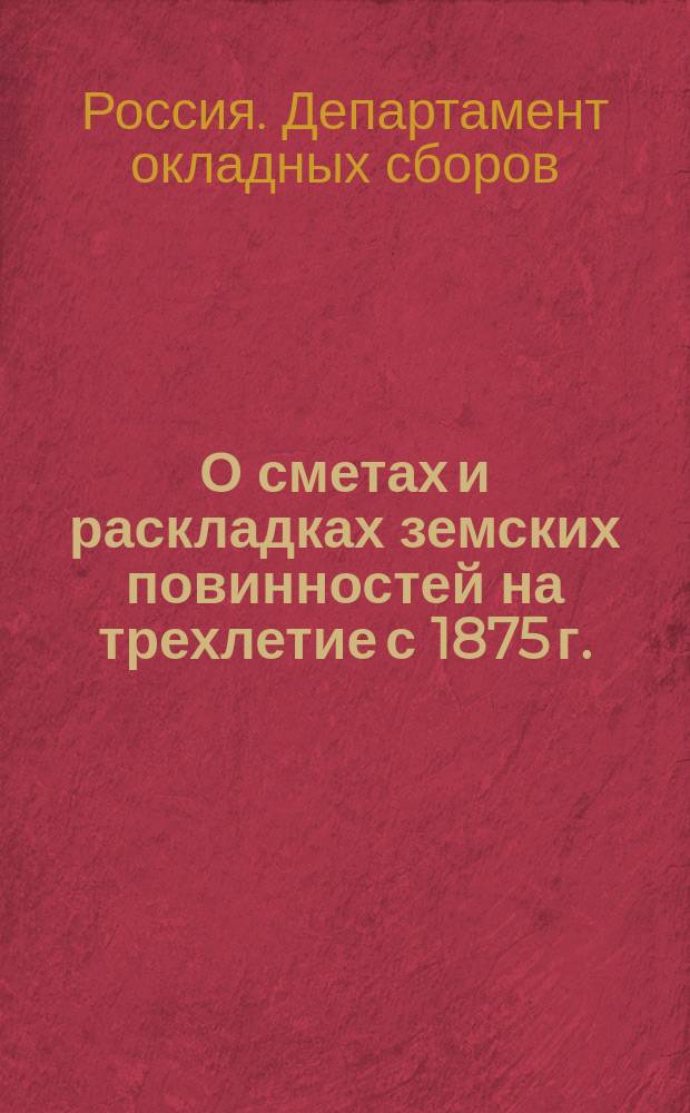О сметах и раскладках земских повинностей на трехлетие с 1875 г.