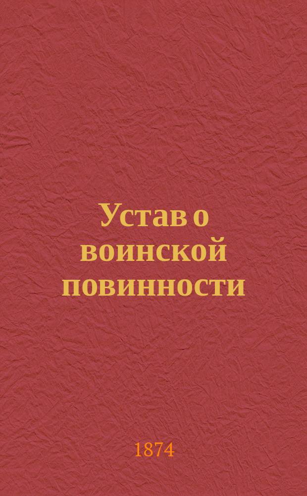 Устав о воинской повинности : Утв. 1 янв. 1874 г.