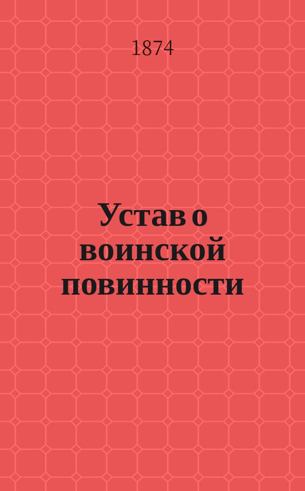 Устав о воинской повинности : Выс. утв. 1 янв. 1874 г