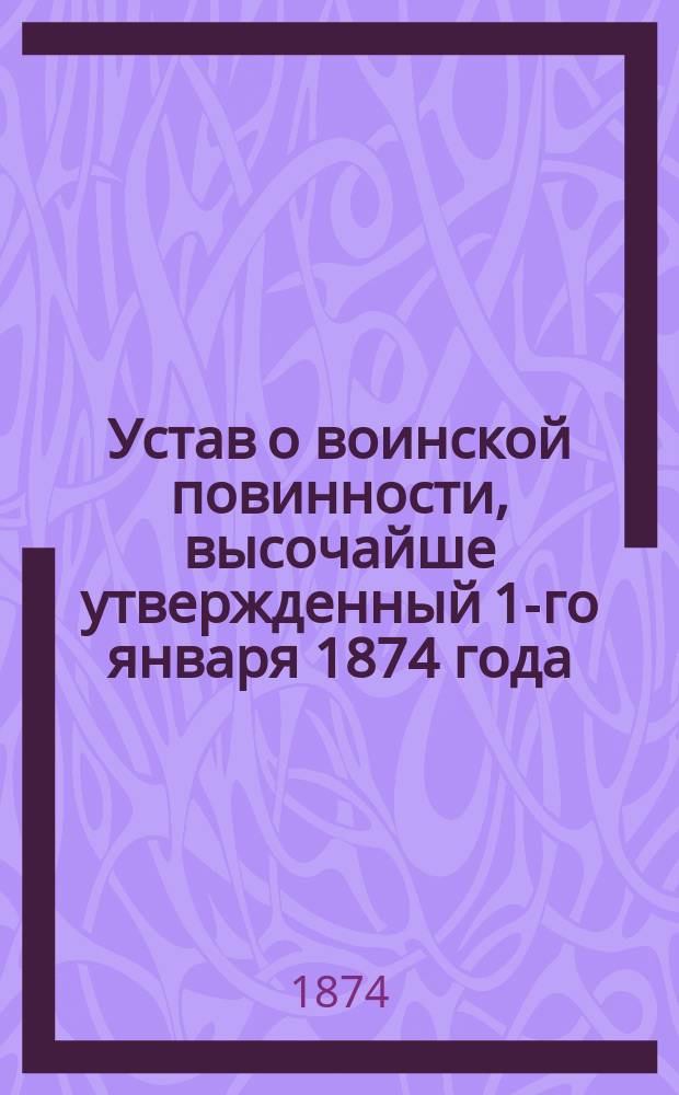 Устав о воинской повинности, высочайше утвержденный 1-го января 1874 года