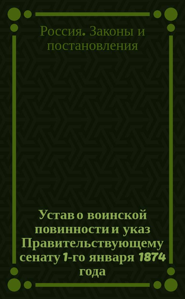 Устав о воинской повинности и указ Правительствующему сенату 1-го января 1874 года
