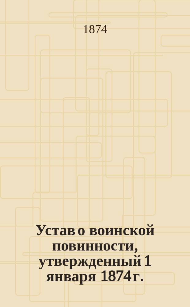 Устав о воинской повинности, утвержденный 1 января 1874 г.