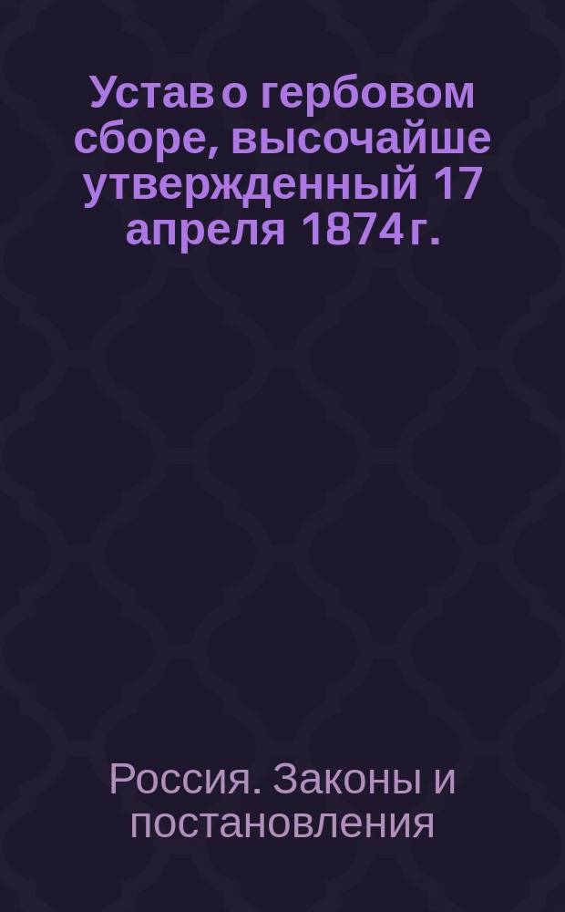 Устав о гербовом сборе, высочайше утвержденный 17 апреля 1874 г.