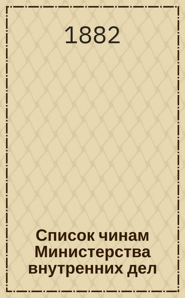 Список чинам Министерства внутренних дел : Краткий : Испр. по 15 апр. 1882 г