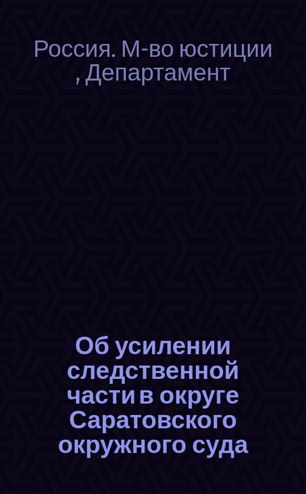 Об усилении следственной части в округе Саратовского окружного суда