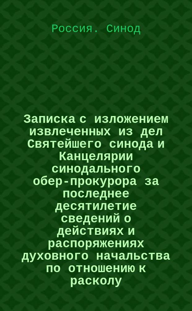 Записка с изложением извлеченных из дел Святейшего синода и Канцелярии синодального обер-прокурора за последнее десятилетие сведений о действиях и распоряжениях духовного начальства по отношению к расколу