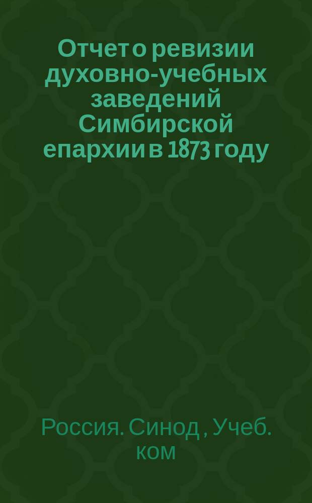 Отчет о ревизии духовно-учебных заведений Симбирской епархии в 1873 году