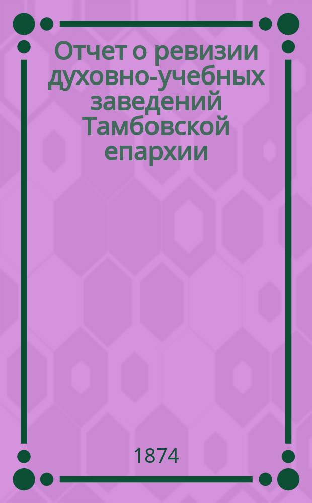 Отчет о ревизии духовно-учебных заведений Тамбовской епархии (в 1874 году)