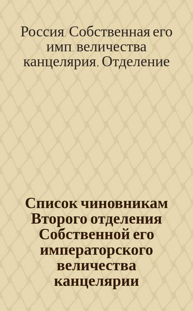 Список чиновникам Второго отделения Собственной его императорского величества канцелярии ...
