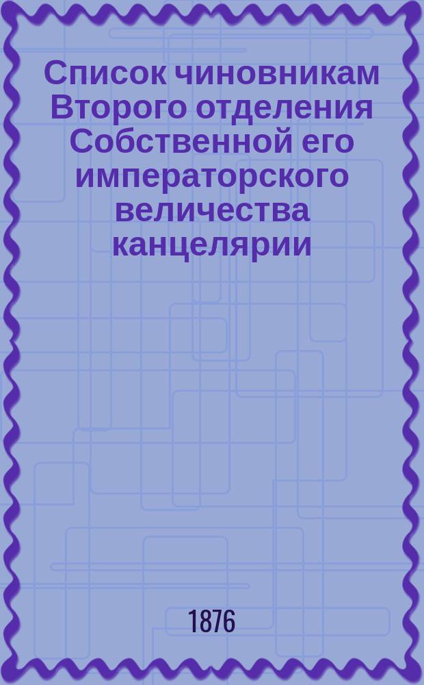 Список чиновникам Второго отделения Собственной его императорского величества канцелярии ... 31 января 1876 года