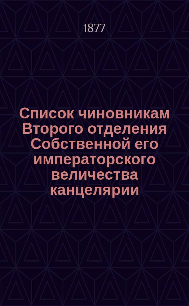 Список чиновникам Второго отделения Собственной его императорского величества канцелярии ... Составлен по 1-е августа 1877 года