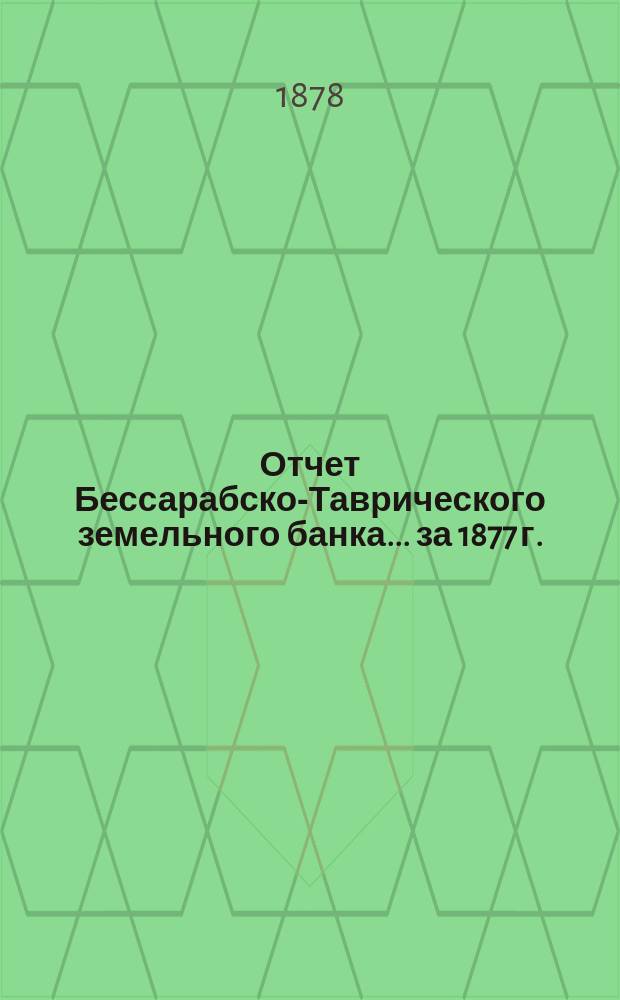 Отчет Бессарабско-Таврического земельного банка... за 1877 г.