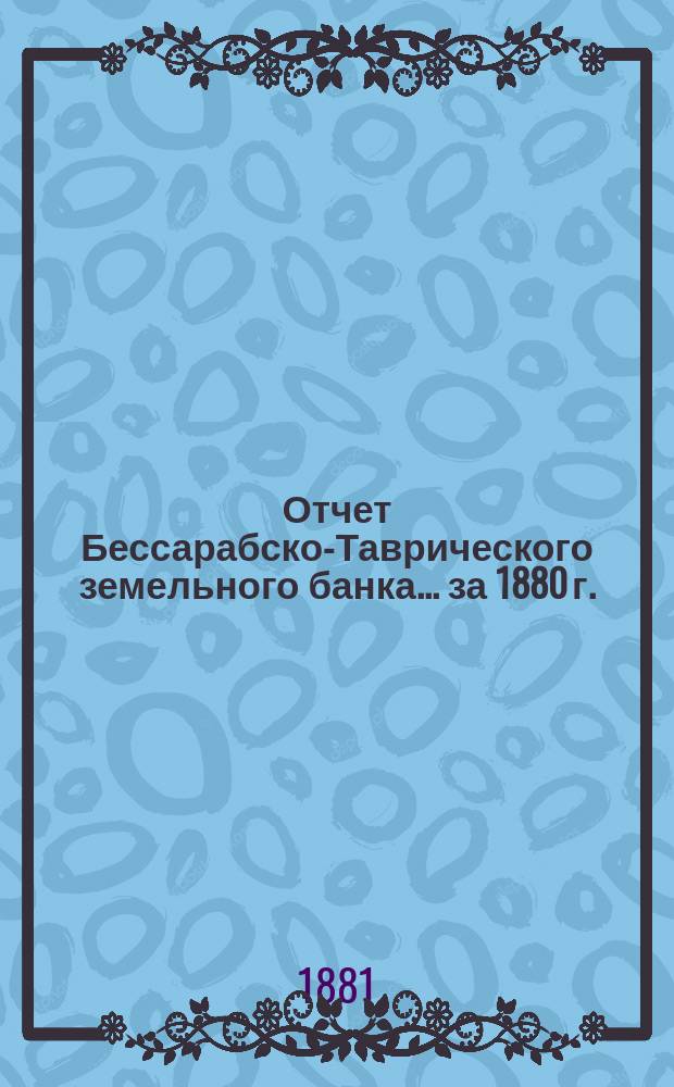 Отчет Бессарабско-Таврического земельного банка... за 1880 г.