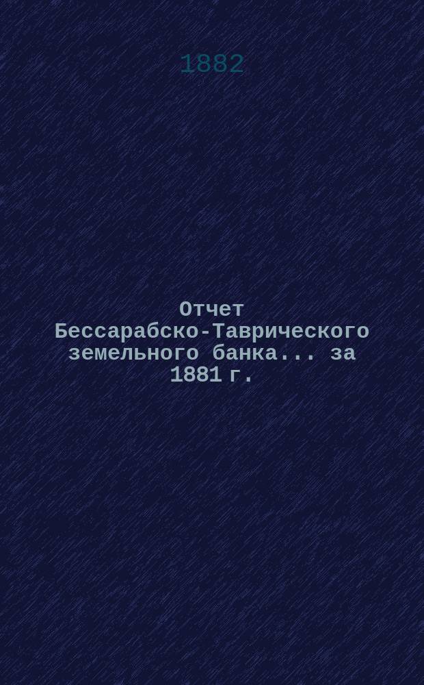 Отчет Бессарабско-Таврического земельного банка... за 1881 г.