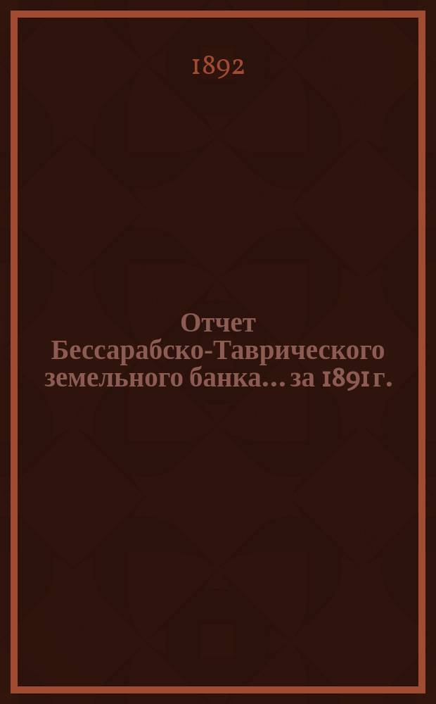 Отчет Бессарабско-Таврического земельного банка... за 1891 г.