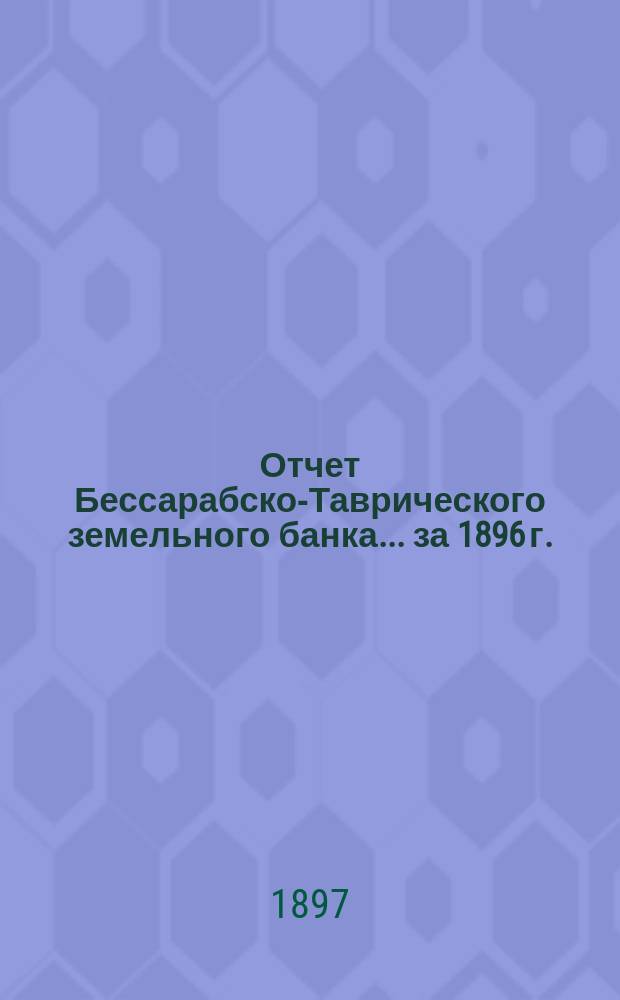 Отчет Бессарабско-Таврического земельного банка... за 1896 г.