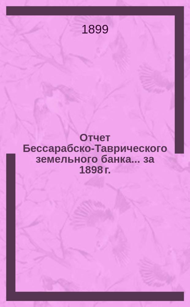 Отчет Бессарабско-Таврического земельного банка... за 1898 г.