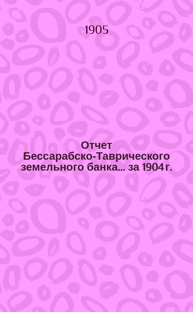 Отчет Бессарабско-Таврического земельного банка... за 1904 г.