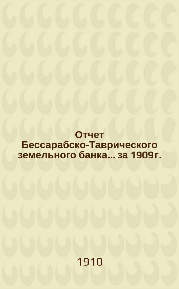 Отчет Бессарабско-Таврического земельного банка... за 1909 г.