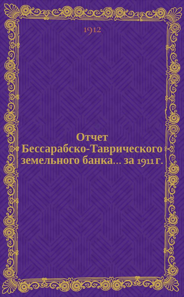 Отчет Бессарабско-Таврического земельного банка... за 1911 г.