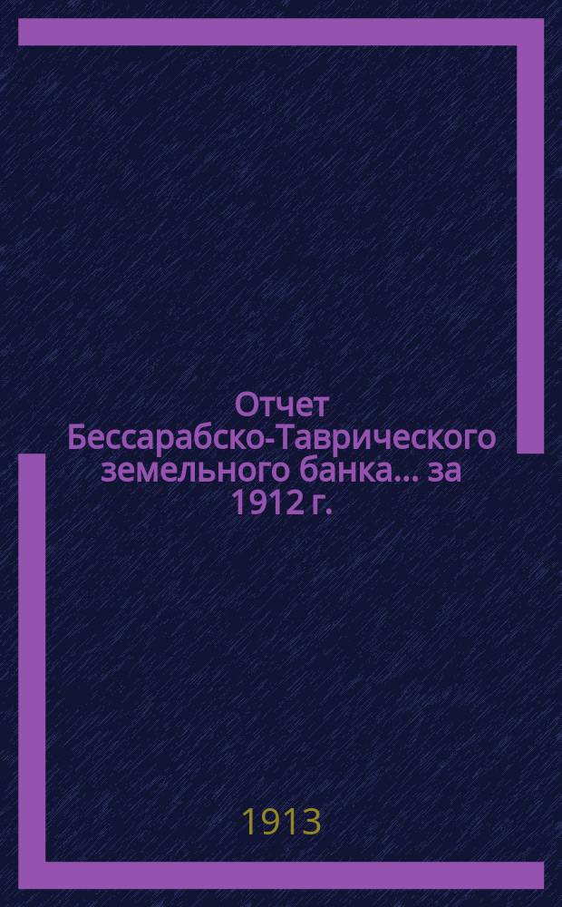 Отчет Бессарабско-Таврического земельного банка... за 1912 г.