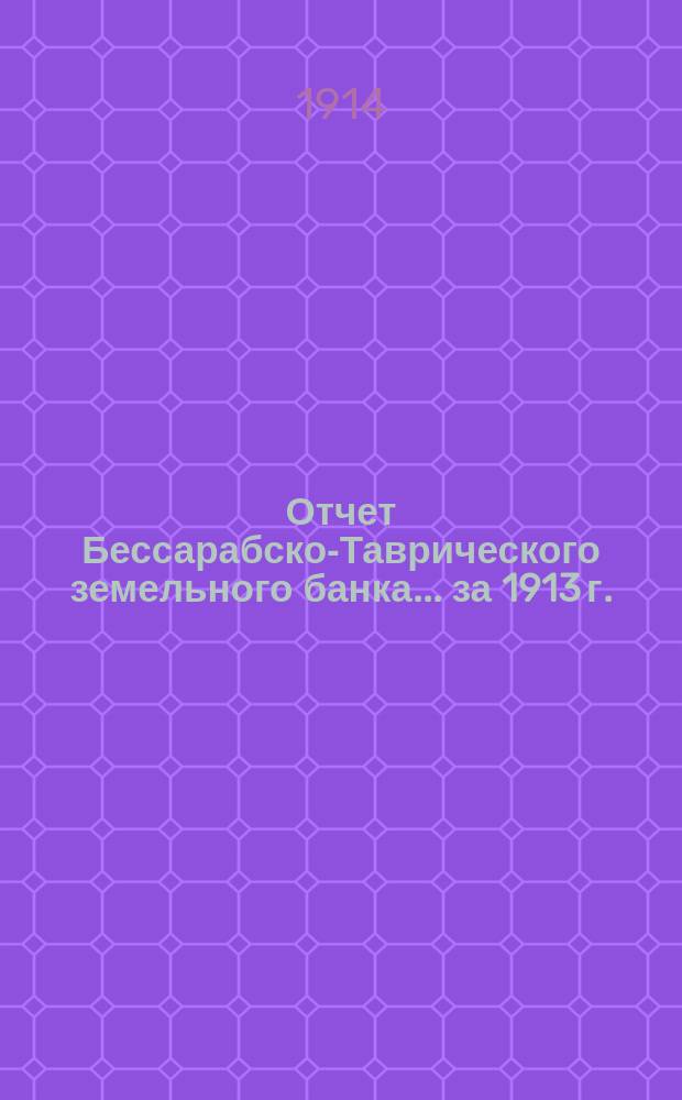Отчет Бессарабско-Таврического земельного банка... за 1913 г.