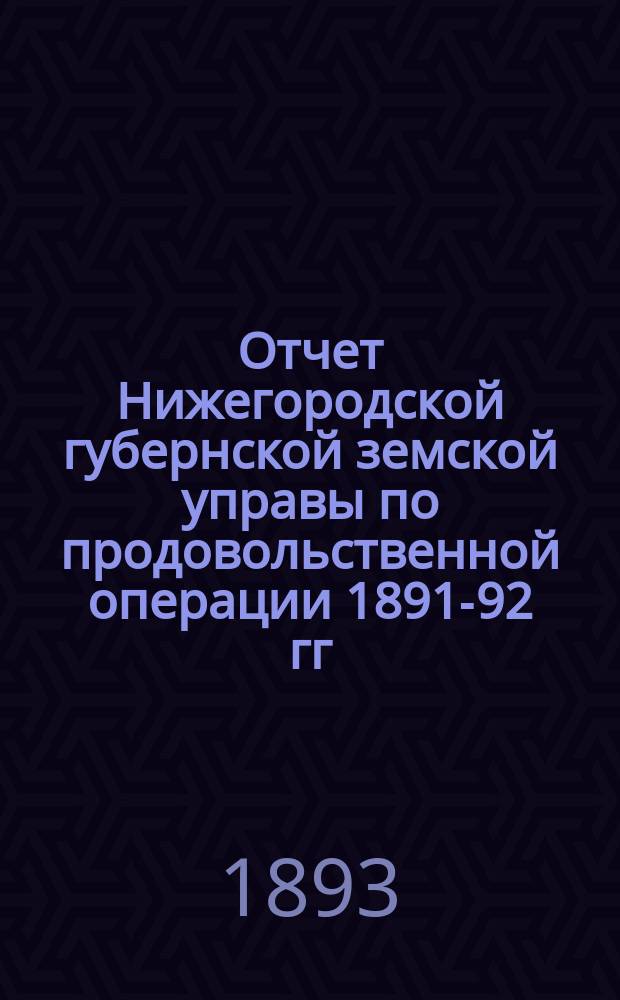 Отчет Нижегородской губернской земской управы по продовольственной операции 1891-92 гг : 1-. 1 : Обороты, произведенные непосредственно Губернскою управою
