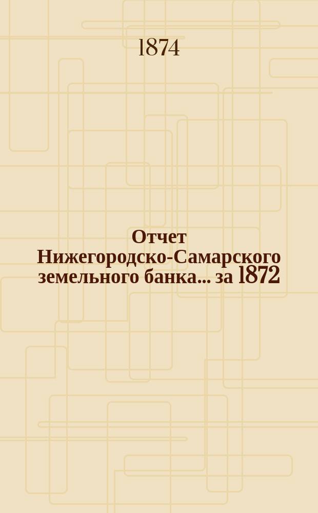 Отчет Нижегородско-Самарского земельного банка... за 1872/3 г.